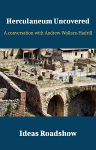 Title: Herculaneum Uncovered - A Conversation with Andrew Wallace-Hadrill, Author: Howard Burton