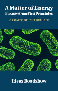 Title: A Matter of Energy: Biology From First Principles - A Conversation with Nick Lane, Author: Howard Burton