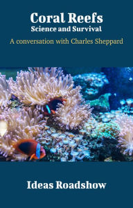 Title: Coral Reefs: Science and Survival - A Conversation with Charles Sheppard, Author: Howard Burton