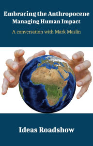 Title: Embracing the Anthropocene: Managing Human Impact - A Conversation with Mark Maslin, Author: Howard Burton