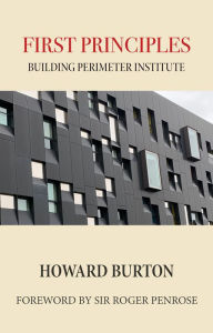 Title: First Principles: Building Perimeter Institute, Author: Howard Burton