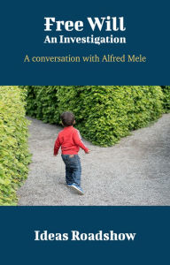 Title: Free Will: An Investigation - A Conversation with Alfred Mele, Author: Howard Burton