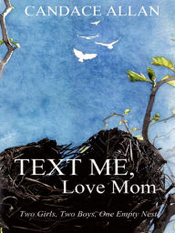 Title: Text Me, Love Mom: Two Girls, Two Boys, One Empty Nest, Author: Candace Allan
