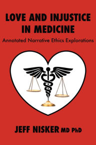 Title: Love and Injustice in Medicine: Annotated Narrative Ethics Explorations, Author: Jeff Nisker