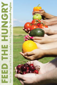 Title: Feed the Hungry: How to Set Up and Run a Successful Meal Program, Author: Shannah Pogline