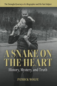 Title: A Snake on the Heart: History, Mystery, and Truth:The Entangled Journeys of a Biographer and His Nazi Subject, Author: Patrick Shane Wolfe