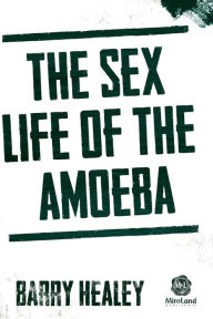 Title: The Sex Life of The Amoeba, Author: Barry Healey