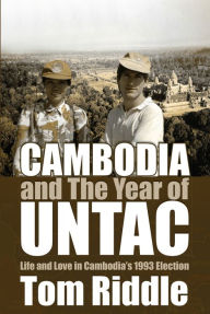 Title: Cambodia and the Year of UNTAC: Life and Love in Cambodia's 1993 Election, Author: Tom Riddle