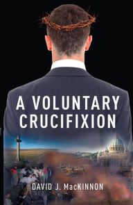 Title: A Voluntary Crucifixion, Author: David MacKinnon