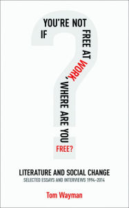 Title: If You're Not Free At Work, Where Are You Free?: Literature and Social Change, Author: Tom Wayman