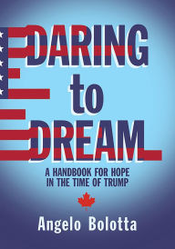 Title: Daring to Dream: A Handbook for Hope in the Time of Trump, Author: Angelo Bolotta