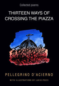 Title: Thirteen Ways of Crossing the Piazza: Collected Poems, Author: D'Acierno Pellegrino