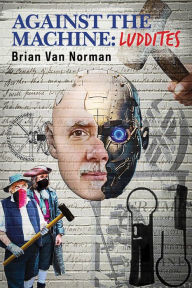 Title: Against the Machine: Luddites, Author: Brian Norman