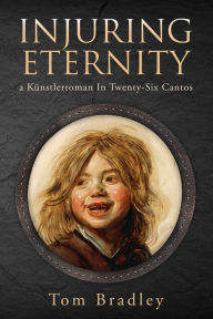 Title: Injuring Eternity: a Kunstlerroman In Twenty-Six Cantos, Author: Tom Bradley