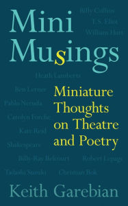 Title: Mini Musings: Miniature Thoughts on Theatre and Poetry, Author: Keith Garebian