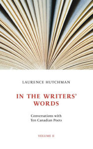 Title: In the Writers' Words: Conversations with Twelve Canadian Poets, Volume II, Author: Laurence Hutchman