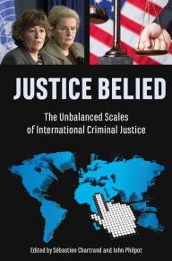 Title: Justice Belied: The Unbalanced Scales of International Criminal Justice, Author: Sébastien Chartrand