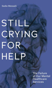 Title: Still Crying for Help: The Failure of Our Mental Healthcare Services, Author: Sadia Messaili