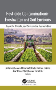 Title: Pesticide Contamination in Freshwater and Soil Environs: Impacts, Threats, and Sustainable Remediation, Author: Mohammad Aneesul Mehmood