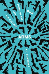 Title: Arms: The Culture and Credo of the Gun, Author: Andrew Somerset