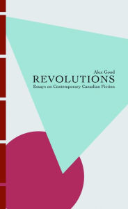 Title: Revolutions: Essays on Contemporary Canadian Fiction, Author: Alex Good