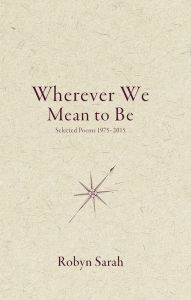 Title: Wherever We Mean to Be: Selected Poems, 1975-2015, Author: Robyn Sarah