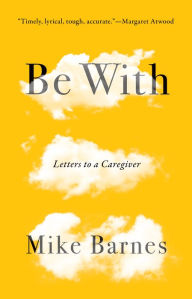 Title: Be With: Letters to a Caregiver, Author: Mike Barnes