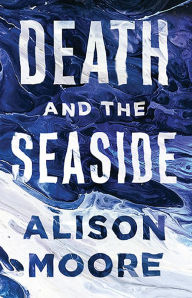 Title: Death and the Seaside, Author: Alison Moore