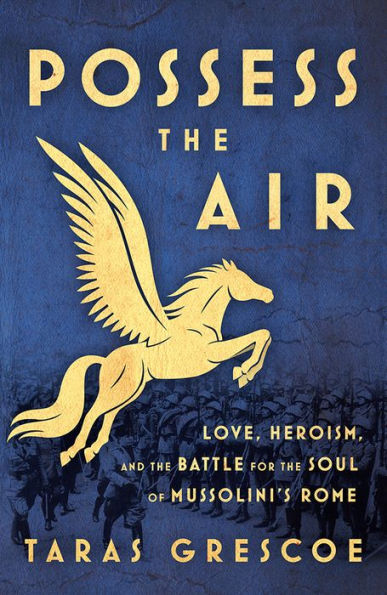 Possess the Air: Love, Heroism, and Battle for Soul of Mussolini's Rome