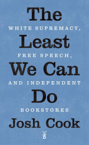 Title: The Least We Can Do: White Supremacy, Free Speech, and Independent Bookstores, Author: Josh Cook