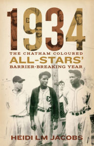 Title: 1934: The Chatham Coloured All-Stars' Barrier-Breaking Year, Author: Heidi LM Jacobs