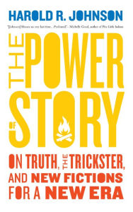 Title: The Power of Story: On Truth, the Trickster, and New Fictions for a New Era, Author: Harold R. Johnson