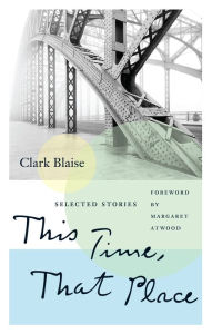 Title: This Time, That Place: Selected Stories, Author: Clark Blaise