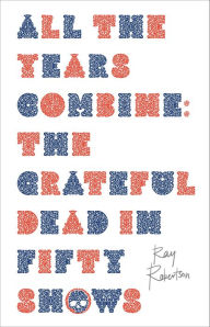 All the Years Combine: The Grateful Dead in Fifty Shows by Ray Robertson,  Paperback | Barnes & Noble®