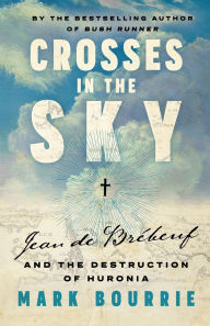 Free downloads for audiobooks for mp3 players Crosses in the Sky: Jean de Brébeuf and the Destruction of Huronia (English literature) by Mark Bourrie 9781771966177 