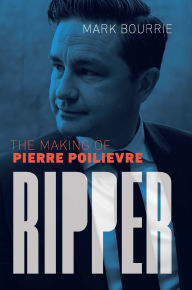 Title: Ripper: The Making of Pierre Poilievre, Author: Mark Bourrie