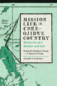 Title: Mission Life in Cree-Ojibwe Country: Memories of a Mother and Son, Author: Elizabeth Bingham Young