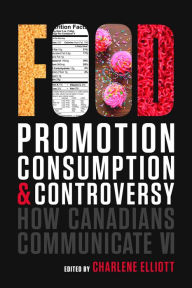 Title: How Canadians Communicate VI: Food Promotion, Consumption, and Controversy, Author: Charlene Elliott