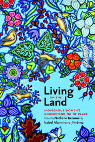 Title: Living on the Land: Indigenous Women's Understanding of Place, Author: Nathalie Kermoal