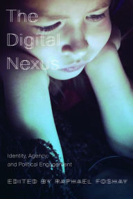 Title: The Digital Nexus: Identity, Agency, and Political Engagement, Author: Raphael Foshay