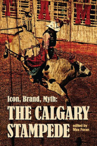 Title: Icon, Brand, Myth: The Calgary Stampede, Author: Max Foran