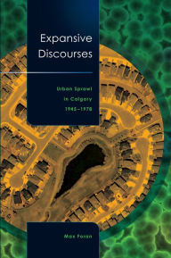 Title: Expansive Discourses: Urban Sprawl in Calgary, 1945-1978, Author: Max Foran