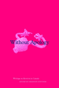 Title: Without Apology: Writings on Abortion in Canada, Author: Shannon Stettner