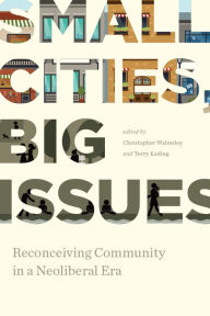 Title: Small Cities, Big Issues: Reconceiving Community in a Neoliberal Era, Author: Christopher Walmsley