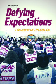 Title: Defying Expectations: The Case of UFCW Local 401, Author: Jason Foster