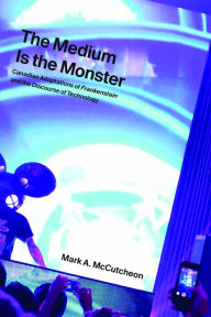 Title: The Medium Is the Monster: Canadian Adaptations of <em>Frankenstein</em> and the Discourse of Technology, Author: Mark A. McCutcheon