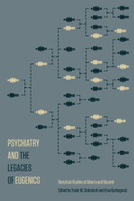Title: Psychiatry and the Legacies of Eugenics: Historical Studies of Alberta and Beyond, Author: Frank W. Stahnisch