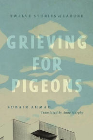 Title: Grieving for Pigeons: Twelve Stories of Lahore, Author: Zubair Ahmad