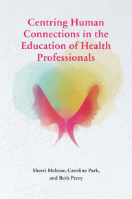 Title: Centring Human Connections in the Education of Health Professionals, Author: Sherri Melrose