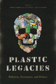 Title: Plastic Legacies: Pollution, Persistence, and Politics, Author: Trisia Farrelly